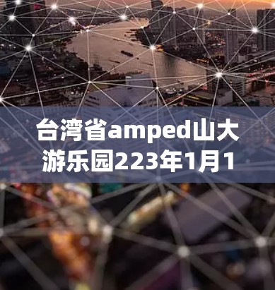 台湾省amped山大游乐园223年1月16日游园攻略