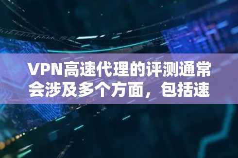 VPN高速代理的评测通常会涉及多个方面，包括速度、稳定性、安全性和价格等因素。以下是一些常见的评价和指南，帮助你了解 VPN 高速代理的优劣