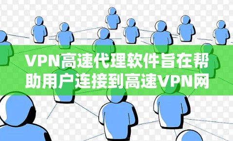 VPN高速代理软件旨在帮助用户连接到高速VPN网络，提供更稳定、更快的连接体验。以下是关于VPN高速代理软件的详细介绍，帮助您更好地选择适合自己的工具