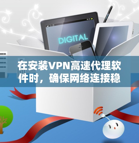 在安装VPN高速代理软件时，确保网络连接稳定且有足够连接数是关键。以下是安装步骤和注意事项