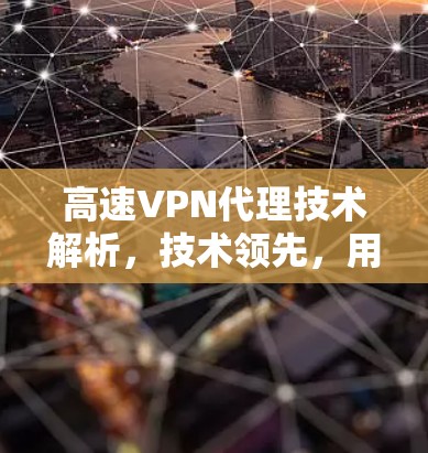 高速VPN代理技术解析，技术领先，用户体验提升