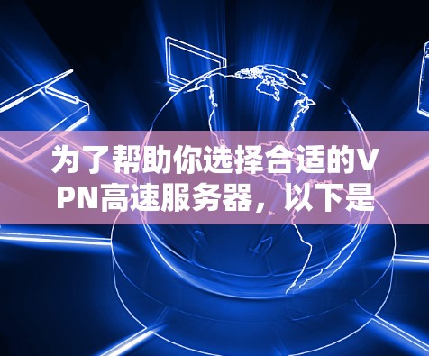 为了帮助你选择合适的VPN高速服务器，以下是一个结构化的推荐和建议