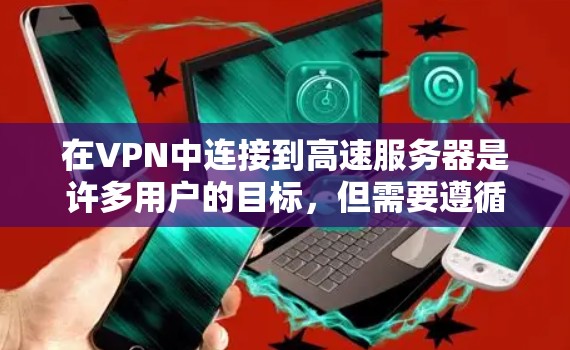 在VPN中连接到高速服务器是许多用户的目标，但需要遵循一些基本的步骤和安全注意事项。以下是一些步骤，帮助你顺利连接到高速服务器