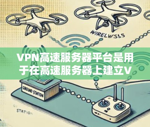 VPN高速服务器平台是用于在高速服务器上建立VPN，以实现加密通信。以下是该领域的详细信息