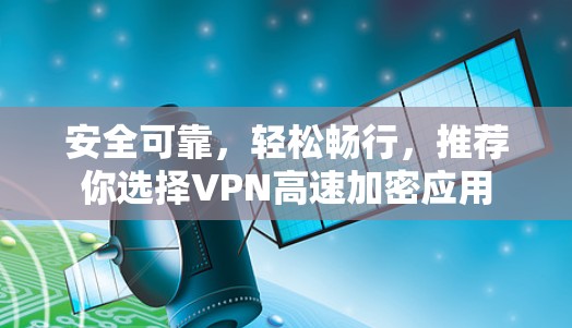 安全可靠，轻松畅行，推荐你选择VPN高速加密应用