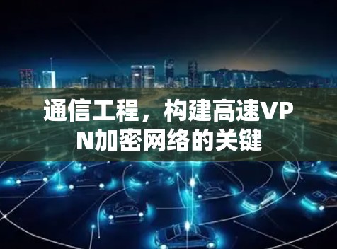 通信工程，构建高速VPN加密网络的关键