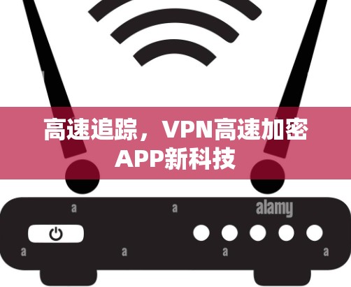 高速追踪，VPN高速加密APP新科技
