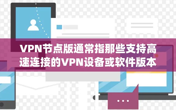 VPN节点版通常指那些支持高速连接的VPN设备或软件版本。以下是一些 commonly used VPN 软件和下载链接，供您参考