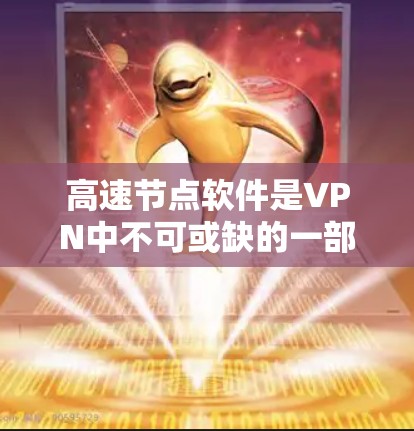 高速节点软件是VPN中不可或缺的一部分，它通过多径加密技术，提供高速且安全的网络连接。以下是关于高速节点软件的详细总结