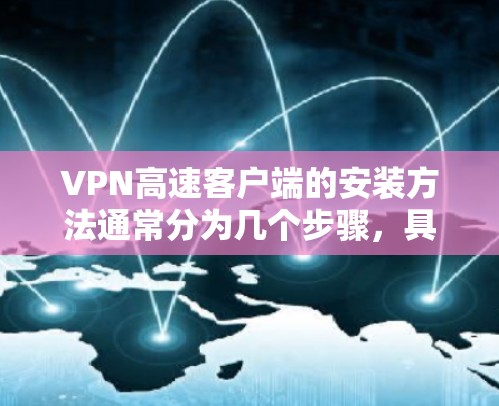 VPN高速客户端的安装方法通常分为几个步骤，具体步骤如下