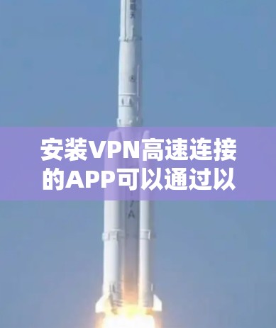 安装VPN高速连接的APP可以通过以下步骤进行