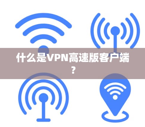 什么是VPN高速版客户端？