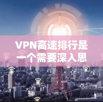 VPN高速排行是一个需要深入思考的问题，以下是逐步的解决方案