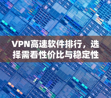 VPN高速软件排行，选择需看性价比与稳定性