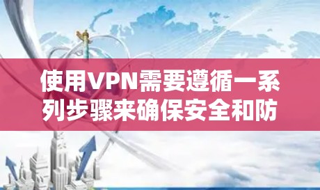使用VPN需要遵循一系列步骤来确保安全和防止网络诈骗。以下是一个详细且结构化的指南，帮助您安全地使用VPN
