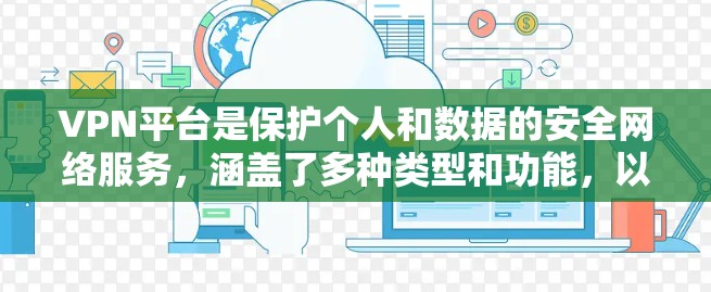 VPN平台是保护个人和数据的安全网络服务，涵盖了多种类型和功能，以下是关于VPN的详细分析