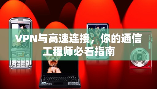 VPN与高速连接，你的通信工程师必看指南