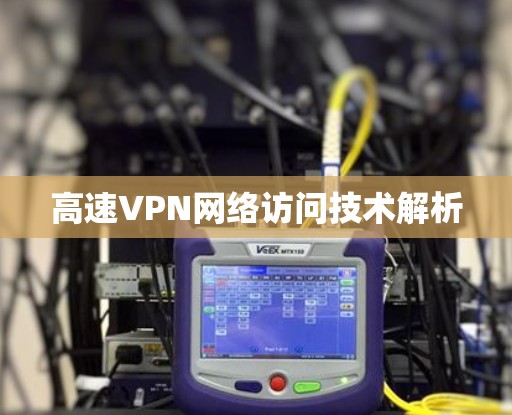 高速VPN网络访问技术解析