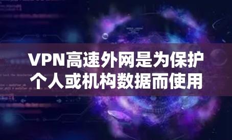 VPN高速外网是为保护个人或机构数据而使用的加密网络，提供快速和安全的连接。以下是关于VPN高速外网的详细信息