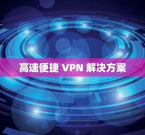 高速便捷 VPN 解决方案