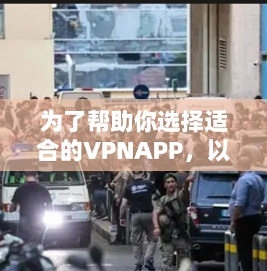 为了帮助你选择适合的VPNAPP，以下是一个综合考虑的因素