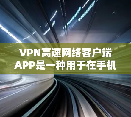 VPN高速网络客户端APP是一种用于在手机或电脑上连接到国际互联网服务的软件应用，提供多种设置和功能，帮助用户安全地访问网络资源。以下是详细的总结