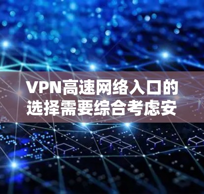 VPN高速网络入口的选择需要综合考虑安全性和便利性，以下是一些推荐和实用建议