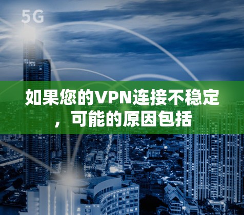 如果您的VPN连接不稳定，可能的原因包括