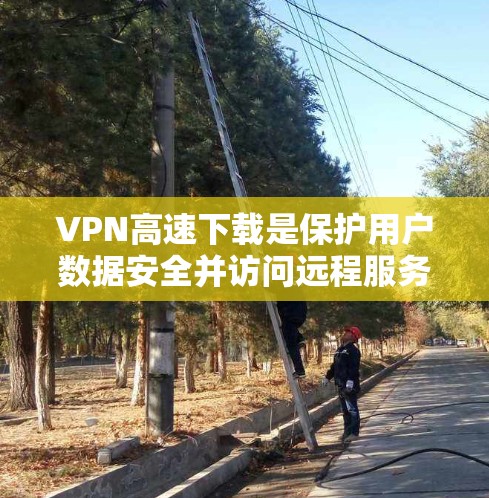 VPN高速下载是保护用户数据安全并访问远程服务器的重要技术。以下是一些步骤和技巧，帮助您高效进行高速下载