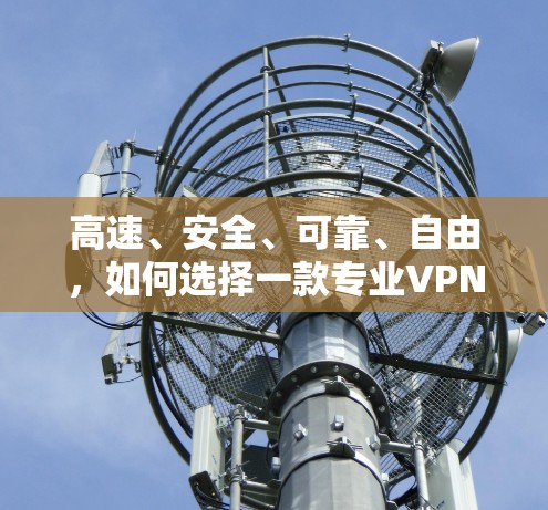 高速、安全、可靠、自由，如何选择一款专业VPN