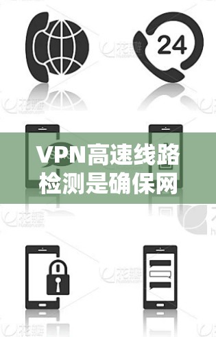 VPN高速线路检测是确保网络安全和稳定的重要步骤。以下是一个基本的步骤指南，帮助您检测和优化VPN高速线路