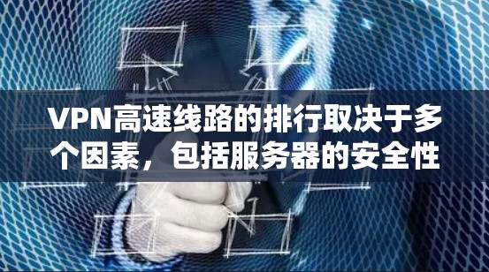 VPN高速线路的排行取决于多个因素，包括服务器的安全性、流量控制、隐私保护、稳定性以及用户的具体需求。以下是根据这些因素整理的 VPN 高速线路排行
