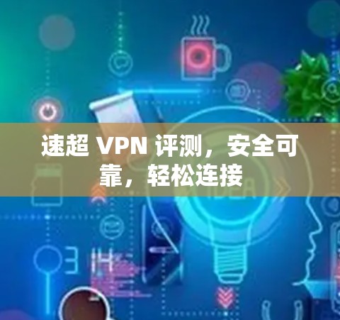 速超 VPN 评测，安全可靠，轻松连接