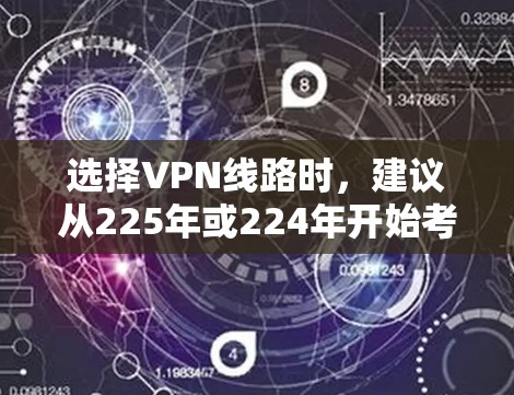 选择VPN线路时，建议从225年或224年开始考虑，因为226年是快过后的几年。以下是一些推荐的VPN公司和线路，涵盖国内和国际情况