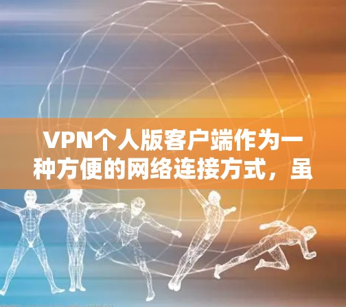 VPN个人版客户端作为一种方便的网络连接方式，虽然在一定程度上便利了用户的生活，但也存在一些潜在的问题和挑战。以下是对这些问题的详细分析