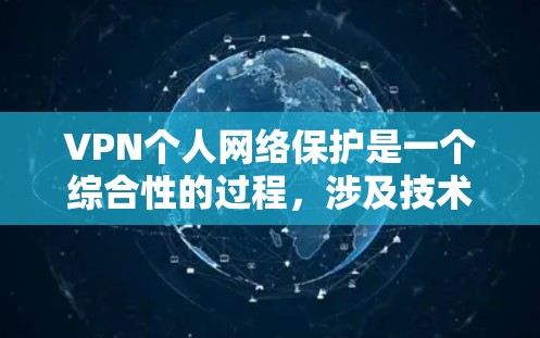 VPN个人网络保护是一个综合性的过程，涉及技术、法律、安全意识等多个方面。以下是一个有条理的总结，帮助您更好地保护自己的个人网络