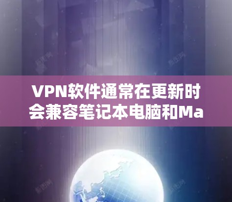 VPN软件通常在更新时会兼容笔记本电脑和Mac之间的兼容性，因此不需要担心软件无法更新。以下是使用Mac更新VPN软件的步骤