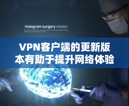 VPN客户端的更新版本有助于提升网络体验，但选择一个合适的客户端需要综合考虑多个因素。以下是一些关键点，帮助你做出明智的选择