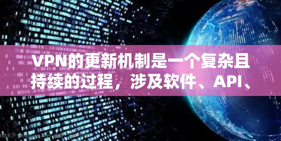 VPN的更新机制是一个复杂且持续的过程，涉及软件、API、安全措施等多个方面。以下是对VPN更新说明的详细分析