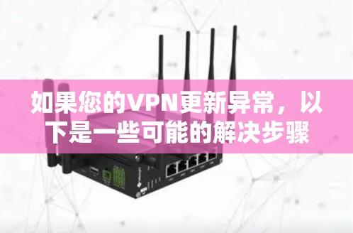 如果您的VPN更新异常，以下是一些可能的解决步骤，您可以按照以下顺序操作