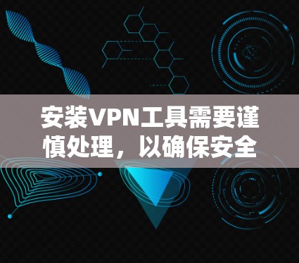 安装VPN工具需要谨慎处理，以确保安全和隐私。以下是一个详细的步骤指南，帮助您顺利完成安装