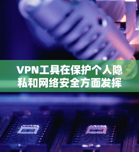 VPN工具在保护个人隐私和网络安全方面发挥了重要作用，但选择合适的VPN工具需要综合考虑多方面因素。以下是对226年热门VPN工具的测评和推荐，帮助用户更好地选择适合自己的工具