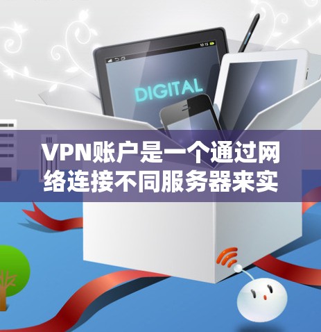 VPN账户是一个通过网络连接不同服务器来实现信息交换的工具，主要分为免费、私人、企业级和SNS等多种类型。以下是关于VPN账户的详细介绍