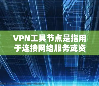 VPN工具节点是指用于连接网络服务或资源的软件或设备。这些工具通常用于创建虚拟网络（VPN）或访问外部网络服务（如服务器）以下是一些常见的VPN工具节点及其用途