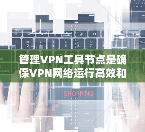 管理VPN工具节点是确保VPN网络运行高效和安全的重要步骤。以下是一个系统化的指南来管理这些节点