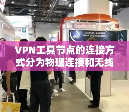 VPN工具节点的连接方式分为物理连接和无线连接两种，以及端到端的加密通信。以下是详细的解释