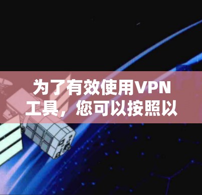 为了有效使用VPN工具，您可以按照以下步骤进行