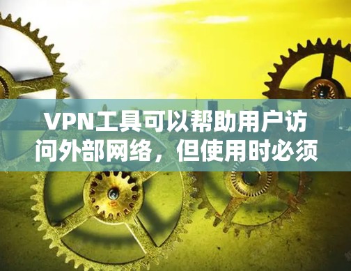 VPN工具可以帮助用户访问外部网络，但使用时必须谨慎，以确保安全和隐私。以下是一个清晰和简明的VPN使用指南