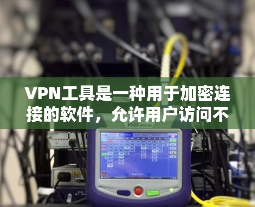 VPN工具是一种用于加密连接的软件，允许用户访问不直接访问的网站，例如视频、文件等。以下是几个常见的VPN工具