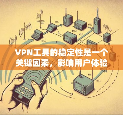 VPN工具的稳定性是一个关键因素，影响用户体验和安全性。以下是关于VPN工具稳定性的评测，涵盖了主要工具的分析、优缺点及推荐建议
